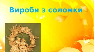 Презентація на тему: "Вироби з соломки"