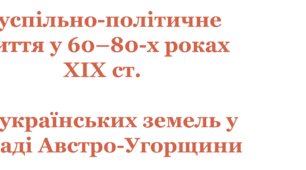 Суспільно-політичне життя у 60–80-х роках XIX ст. на українських землях у складі Австро-Угорщини