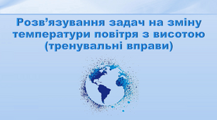 Презентація з географії 6 клас. "Розв’язування задач на зміну температури повітря з висотою(тренувальні вправи)"