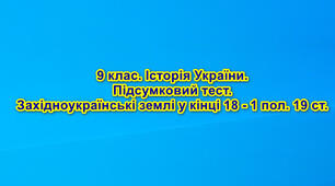 9 клас. Історія України. Підсумковий тест_Західноукраїнські землі у кінці 18 - 1 пол. 19 ст.