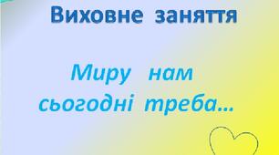 Виховне заняття "Миру нам сьогодні треба..."