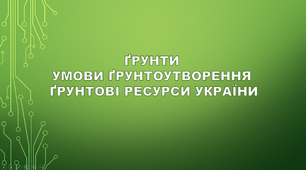 Ґрунти. Умови ґрунтоутворення. Ґрунтові ресурси України