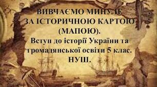 Презентація "ВИВЧАЄМО МИНУЛЕ   ЗА ІСТОРИЧНОЮ КАРТОЮ (МАПОЮ)". 5 клас. НУШ. Вступ до історії України та громадянської освіти.