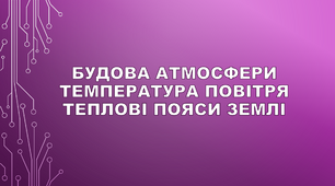 Будова атмосфери. Температура повітря. Теплові пояси Землі.