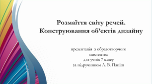Розмаїття світу речей.Конструювання об’єктів дизайну