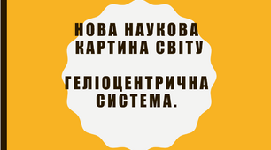 Нова наукова картина світу.Геліоцентрична система.