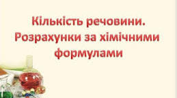 Кількість речовини. Розрахунки за хімічними формулами