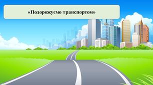 Презентація на тему: «Подорожуємо транспортом»