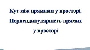 Кут між прямими у просторі.Перпендикулярність прямих у просторі