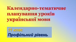 Календарно-тематичне планування уроків української мови. 11 клас (профільний рівень)