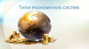 Презентація. Географія 9 клас. "Типи економічних систем".