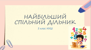 Презентація до уроку: "НАЙБІЛЬШИЙ СПІЛЬНИЙ ДІЛЬНИК"