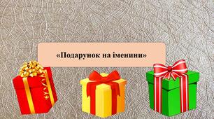 Презентація на тему: «Подарунок на іменини»