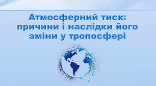 Презентація з географії 6 клас. "Атмосферний тиск: причини і наслідки його зміни у тропосфері"