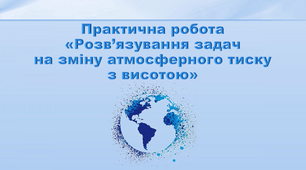 Презентація з географії 6 клас. "Розв’язування задач на зміну атмосферного тиску  з висотою"