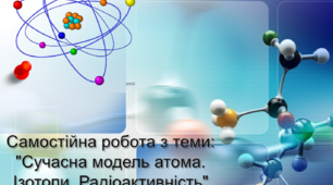 Самостійна робота з теми: "Сучасна модель атома. Ізотопи. Радіоактивність"