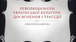 Практичне заняття з історії України (10 клас): "Революціонери української культури: досягнення і трагедії"