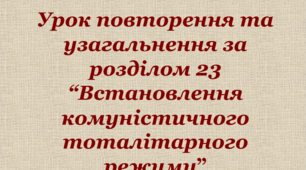 Урок повторення та узагальнення за розділом 23  “Встановлення комуністичного тоталітарного режиму”