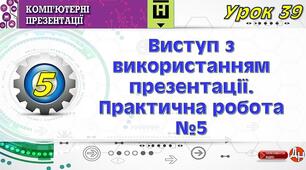 Урок 39. Виступ з використанням  презентації. Практична робота №5