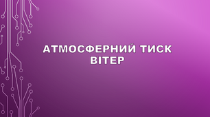 Атмосферний тиск. Вітер.