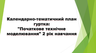 Календарно-тематичний план гуртка: "Початкове технічне моделювання" 2 рік навчання