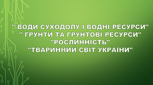 (Копія) Узагальнення з тем: " Води суходолу і водні ресурси", " Грунти та грунтові ресурси", "Рослинність" та "Тваринний світ України"