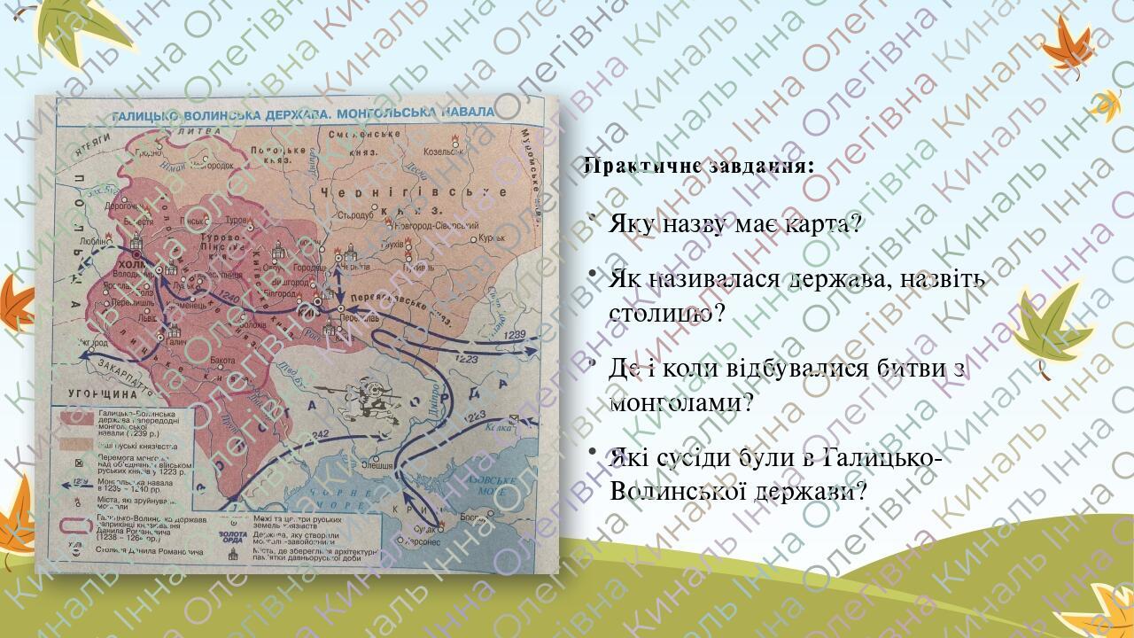 Практичне завдання: Яку назву має карта? Як називалася держава, назвіть столицю? Де і коли відбувалися битви з монголами? Які сусіди були в Галицьк...
