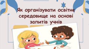 Презентація про сучасні підходи в роботі з учнівством : "Як організувати освітнє середовище на основі запитів учнів"