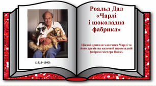 Роальд Дал  «Чарлі і шоколадна фабрика». Казкові пригоди персонажів на шоколадній фабриці містера Вонки.