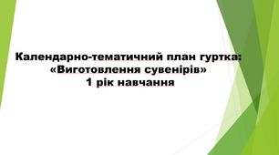 Календарно-тематичний план роботи гуртка «Виготовлення сувенірів» 1 рік навчання