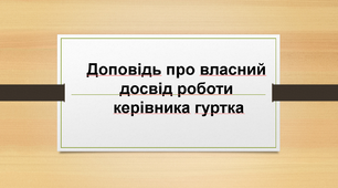 Доповідь про власний досвід роботи керівника гуртка