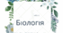Сімейна (домашня) форма навчання. Індивідуальний навчальний план з предмета «Біологія», ІІ Семестр