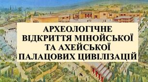 Презентація з теми: "АРХЕОЛОГІЧНЕ ВІДКРИТТЯ МІНОЙСЬКОЇ ТА АХЕЙСЬКОЇ ПАЛАЦОВИХ ЦИВІЛІЗАЦІЙ"