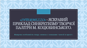 «Intermezzo» - яскравий приклад синкретизму творчої палітри М. Коцюбинського. Жанрова особливість твору: новела з ознаками «поезії в прозі».