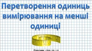 Презентація до уроку математики -  Перетворення одиниць вимірювання на менші одиниці (3 клас)