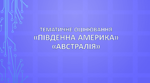 Тематичне оцінювання "Південна Америка". "Австралія"