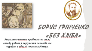 Борис Грінченко  «Без хліба». Морально-етична проблема на межі голоду рідних і порушення заповіді «не укради» в образі селянина Петра. "Сам собі пан".