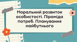 Моральний розвиток особистості. Піраміда потреб. Планування майбутнього