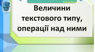 Величини числового, текстового та логічного типу, операції над ними.
