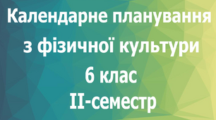 Календарне планування з фізичної культури 6 клас на ІІ-семестр
