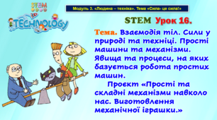 STEM Урок 16. Тема. Взаємодія тіл. Сили у природі та техніці. Прості машини та механізми. Явища та процеси, на яких базується робота простих машин. Проєкт «Прості та складні механізми навколо нас. Виготовлення механічної іграшки.»