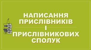 Правопис прислівників і прислівникових сполучень.