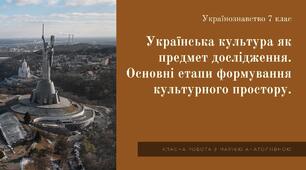 Українознавство 7 клас Українська культура як предмет дослідження. Основні етапи  формування культурного простору