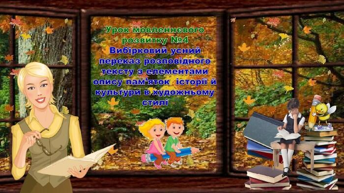 Урок мовленнєвого розвитку №4 Вибірковий усний переказ розповідного тексту з елементами опису пам’яток історії й культури в художньому стилі