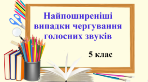 Презентація "Найпоширеніші випадки чергування голосних звуків", 5 клас НУШ