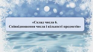 Презентація на тему: «Склад числа 6. Співвідношення числа і кількості предметів»