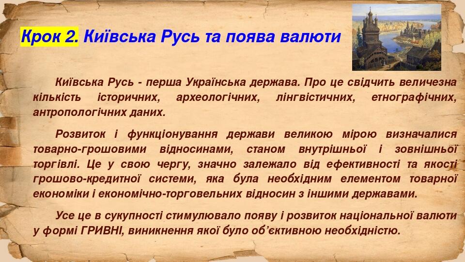 Крок 2. Київська Русь та поява валюти Київська Русь - перша Українська держава. Про це свідчить величезна кількість історичних, археологічних, лінг...