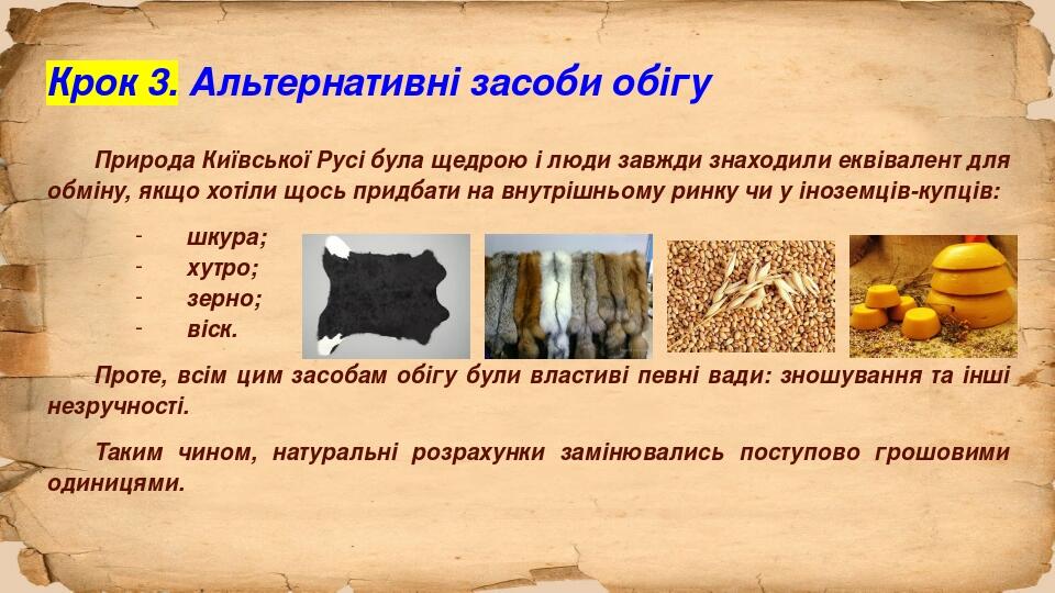 Крок 3. Альтернативні засоби обігу Природа Київської Русі була щедрою і люди завжди знаходили еквівалент для обміну, якщо хотіли щось придбати на в...