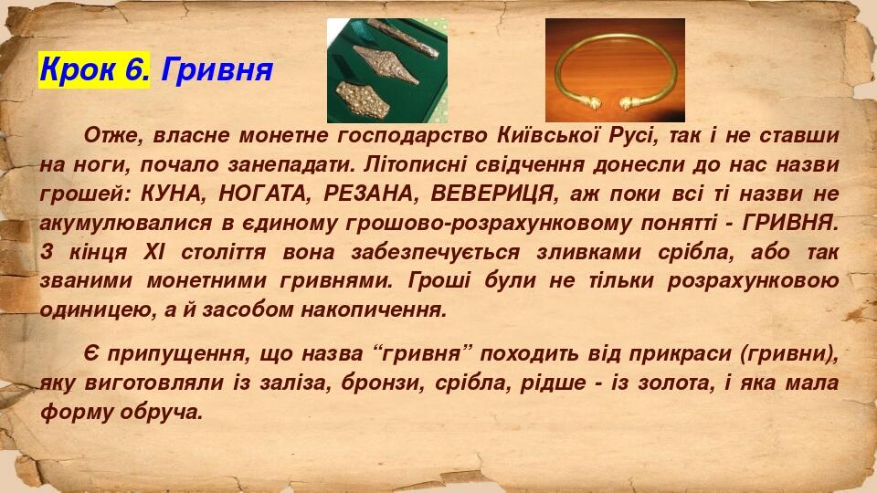 Крок 6. Гривня Отже, власне монетне господарство Київської Русі, так і не ставши на ноги, почало занепадати. Літописні свідчення донесли до нас наз...