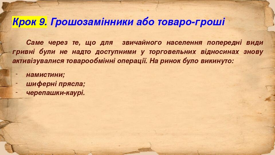 Крок 9. Грошозамінники або товаро-гроші Саме через те, що для звичайного населення попередні види гривні були не надто доступними у торговельних ві...